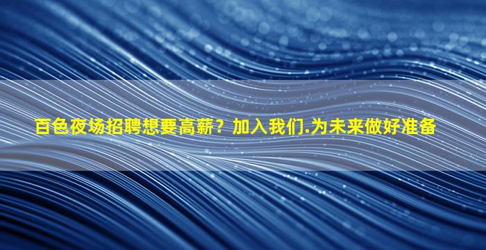 百色夜场招聘想要高薪？加入我们.为未来做好准备